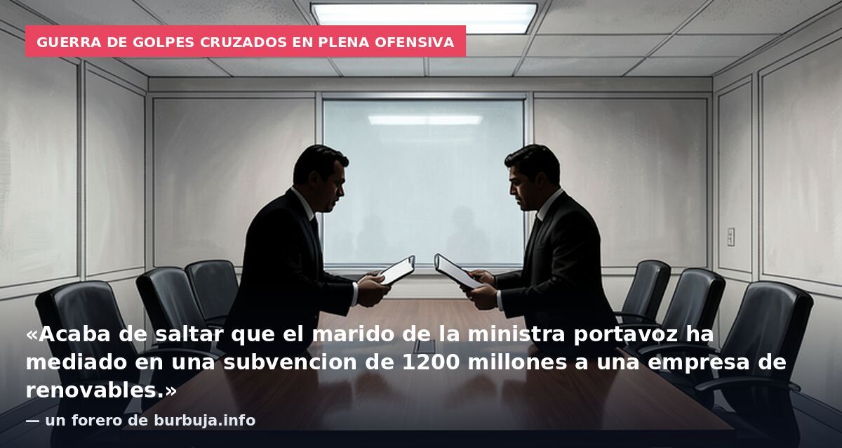 Guerra de golpes cruzados en plena ofensiva: «Acaba de saltar que el marido de la ministra portavoz ha mediado en una subvencion de 1200 millones a una empresa de renovables.» — un forero de burbuja.info