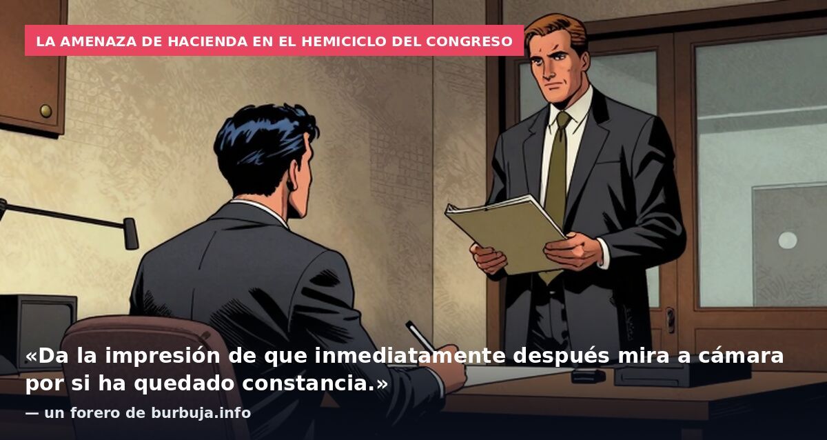 La amenaza de Hacienda en el hemiciclo del Congreso: «Da la impresión de que inmediatamente después mira a cámara por si ha quedado constancia.» — un forero de burbuja.info