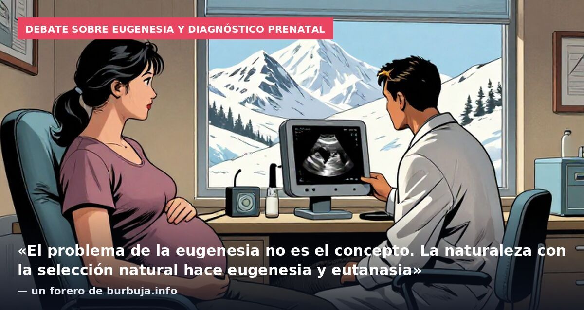 Debate sobre eugenesia y diagnóstico prenatal: «El problema de la eugenesia no es el concepto. La naturaleza con la selección natural hace eugenesia y eutanasia» — un forero de burbuja.info