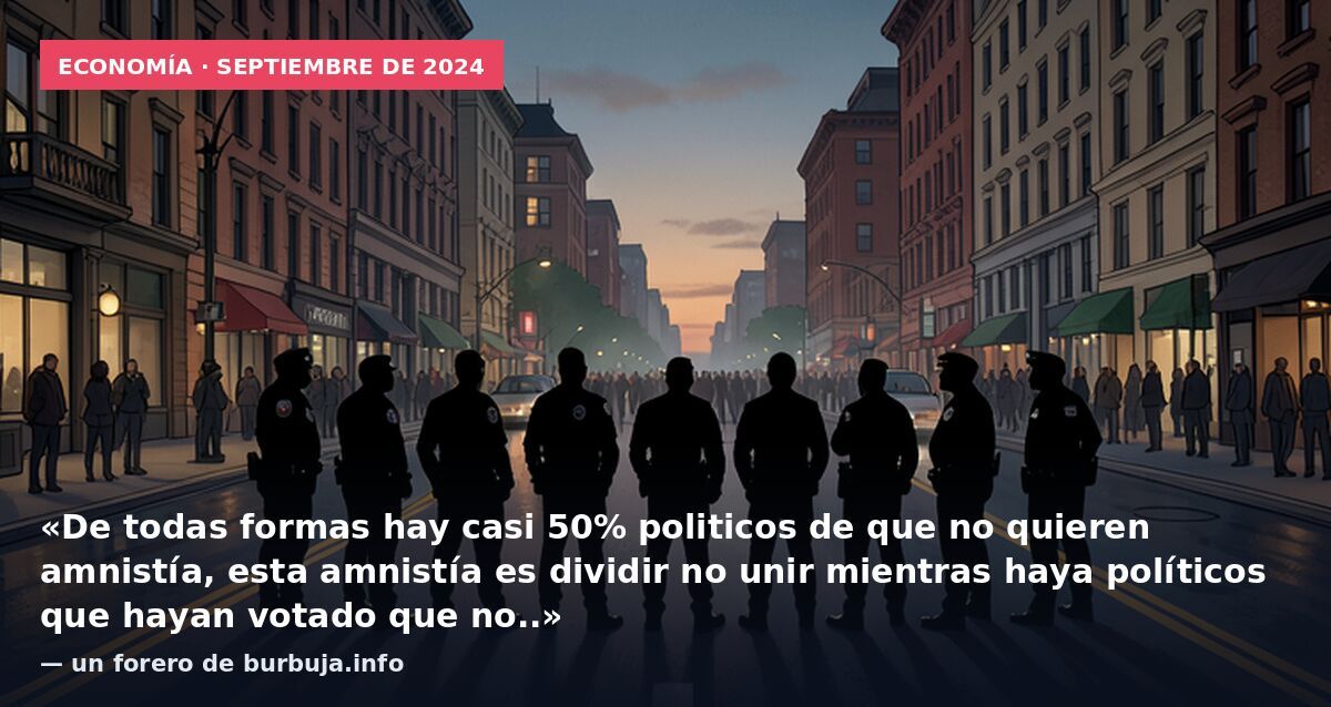 Economía · septiembre de 2024: «De todas formas hay casi 50% politicos de que no quieren amnistía, esta amnistía es dividir no unir mientras haya políticos que hayan votado que no..» — un forero de burbuja.info