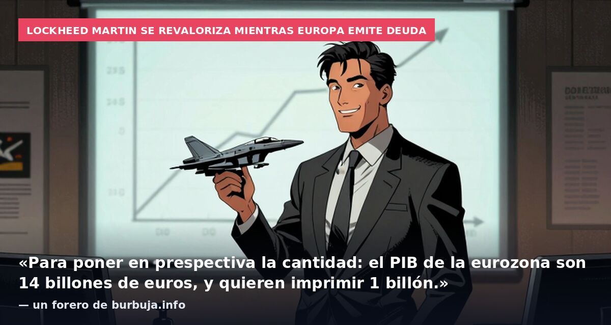 Lockheed Martin se revaloriza mientras Europa emite deuda: «Para poner en prespectiva la cantidad: el PIB de la eurozona son 14 billones de euros, y quieren imprimir 1 billón.» — un forero de burbuja.info