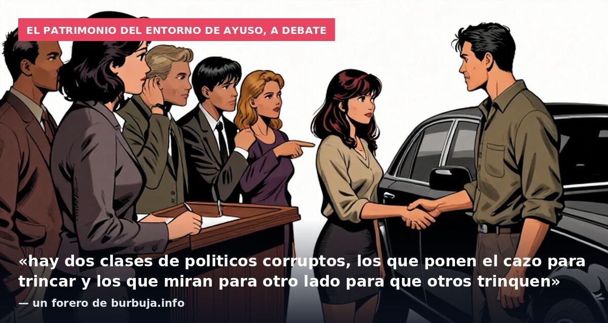 El patrimonio del entorno de Ayuso, a debate: «hay dos clases de politicos corruptos, los que ponen el cazo para trincar y los que miran para otro lado para que otros trinquen» — un forero de burbuja.info