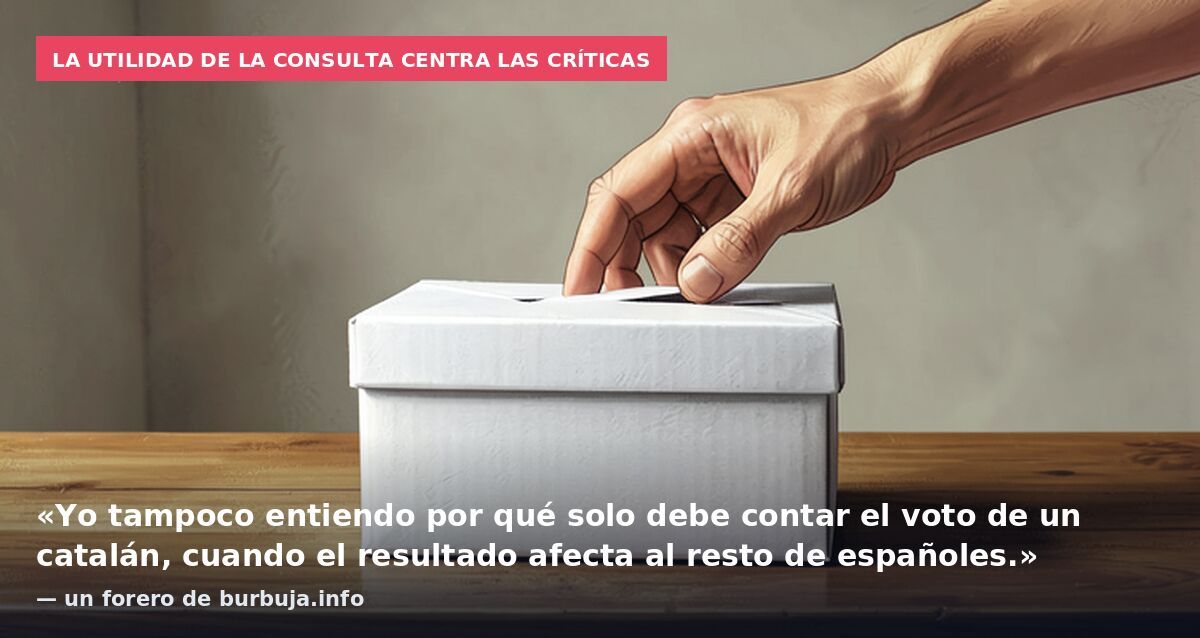 La utilidad de la consulta centra las críticas: «Yo tampoco entiendo por qué solo debe contar el voto de un catalán, cuando el resultado afecta al resto de españoles.» — un forero de burbuja.info