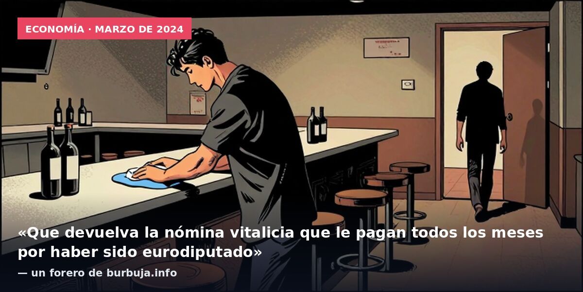 Economía · marzo de 2024: «Que devuelva la nómina vitalicia que le pagan todos los meses por haber sido eurodiputado» — un forero de burbuja.info