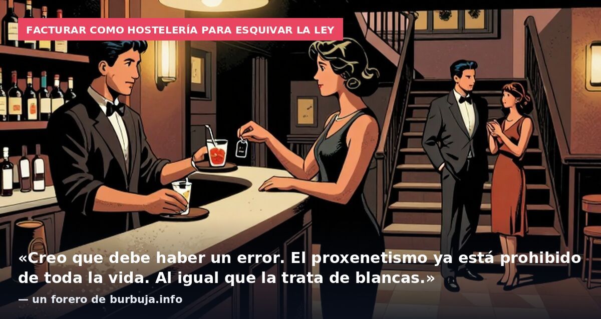 Facturar como hostelería para esquivar la ley: «Creo que debe haber un error. El proxenetismo ya está prohibido de toda la vida. Al igual que la trata de blancas.» — un forero de burbuja.info