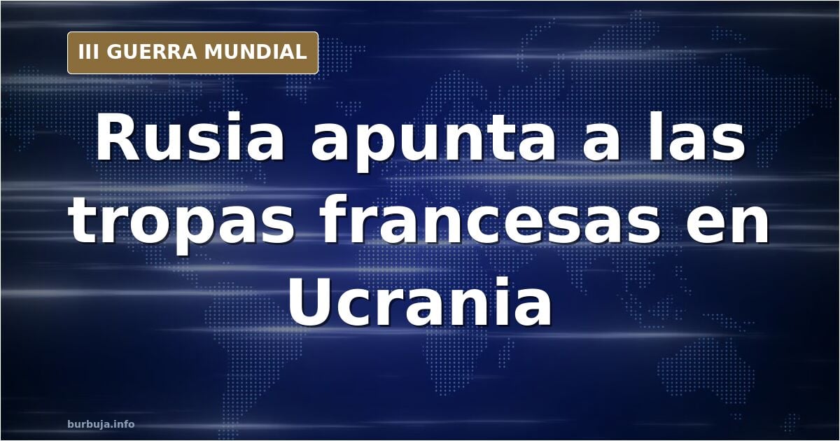 Rusia pone en su punto de mira a los soldados franceses