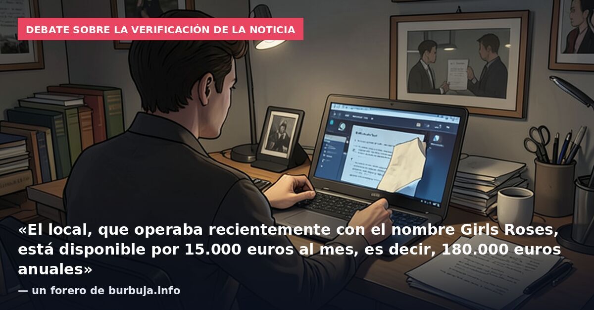 Debate sobre la verificación de la noticia: «El local, que operaba recientemente con el nombre Girls Roses, está disponible por 15.000 euros al mes, es decir, 180.000 euros anuales» — un forero de burbuja.info
