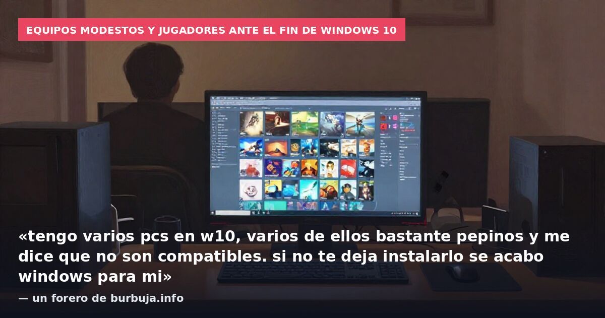 Equipos modestos y jugadores ante el fin de Windows 10: «tengo varios pcs en w10, varios de ellos bastante pepinos y me dice que no son compatibles. si no te deja instalarlo se acabo windows para mi» — un forero de burbuja.info