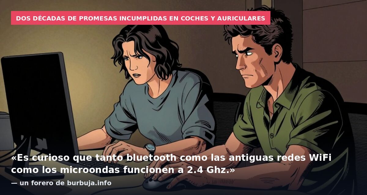 Dos décadas de promesas incumplidas en coches y auriculares: «Es curioso que tanto bluetooth como las antiguas redes WiFi como los microondas funcionen a 2.4 Ghz.» — un forero de burbuja.info