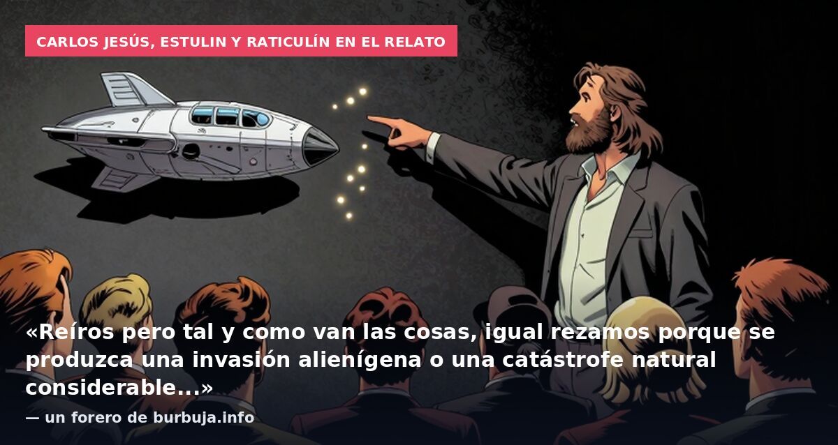 Carlos Jesús, Estulin y Raticulín en el relato: «Reíros pero tal y como van las cosas, igual rezamos porque se produzca una invasión alienígena o una catástrofe natural considerable...» — un forero de burbuja.info