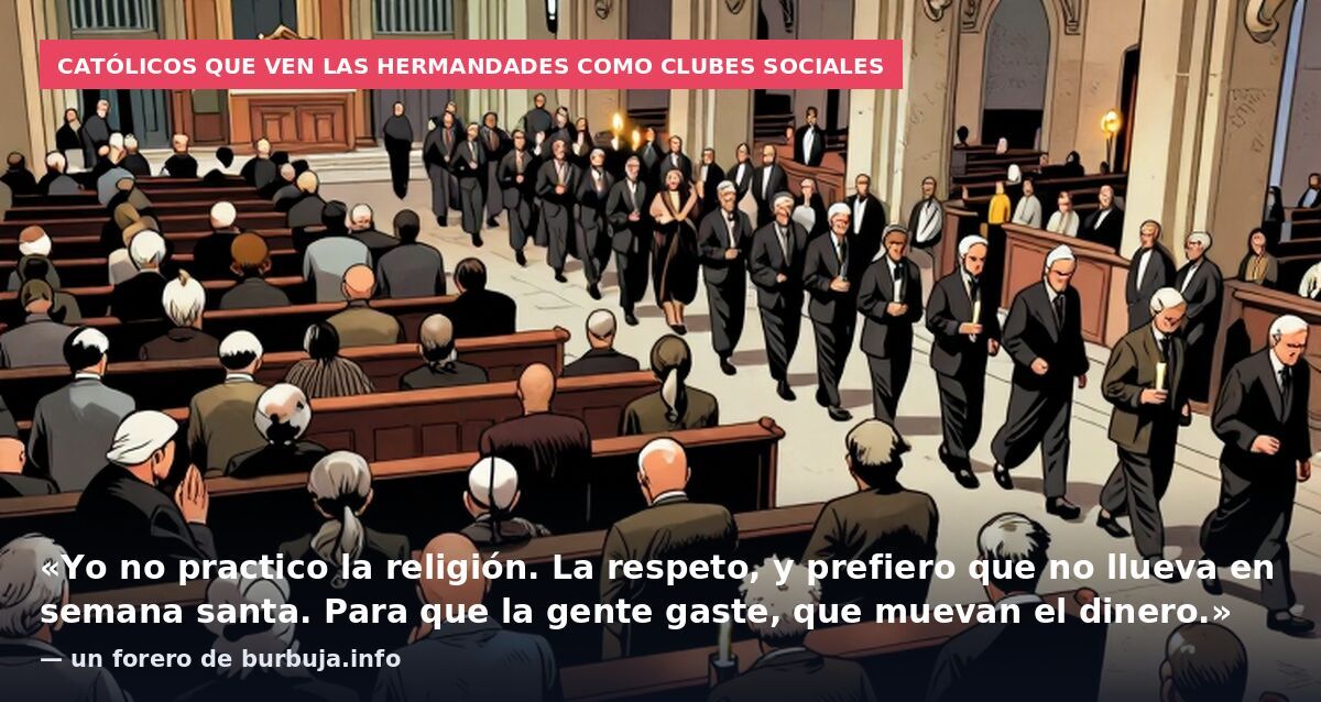 Católicos que ven las hermandades como clubes sociales: «Yo no practico la religión. La respeto, y prefiero que no llueva en semana santa. Para que la gente gaste, que muevan el dinero.» — un forero de burbuja.info