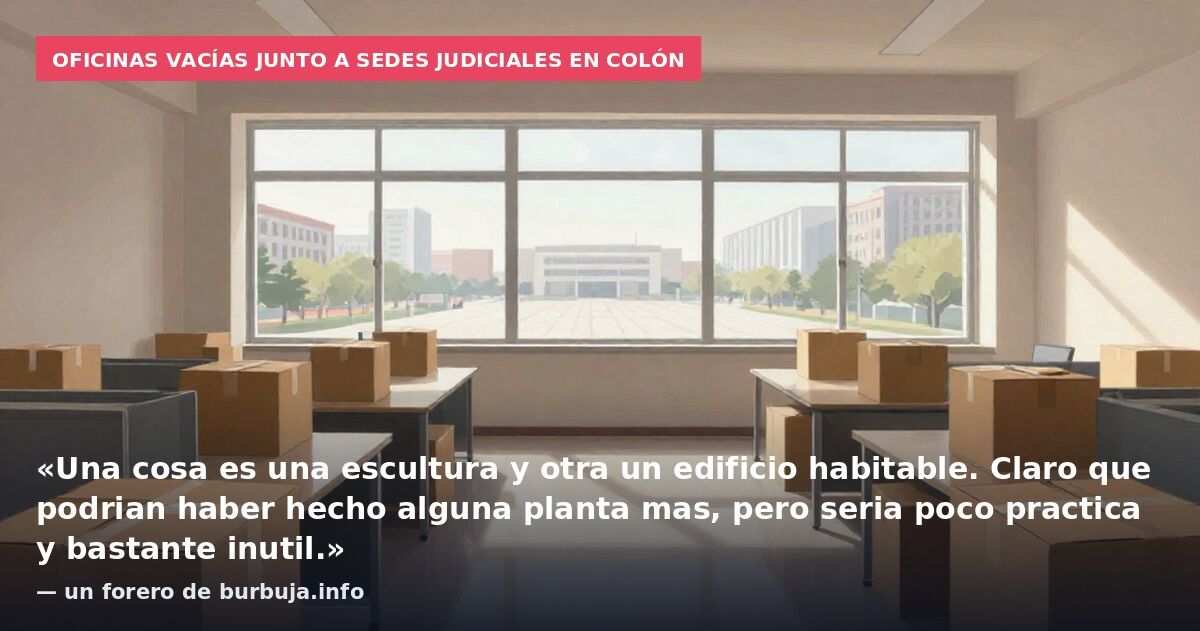 Oficinas vacías junto a sedes judiciales en Colón: «Una cosa es una escultura y otra un edificio habitable. Claro que podrian haber hecho alguna planta mas, pero seria poco practica y bastante inutil.» — un forero de burbuja.info