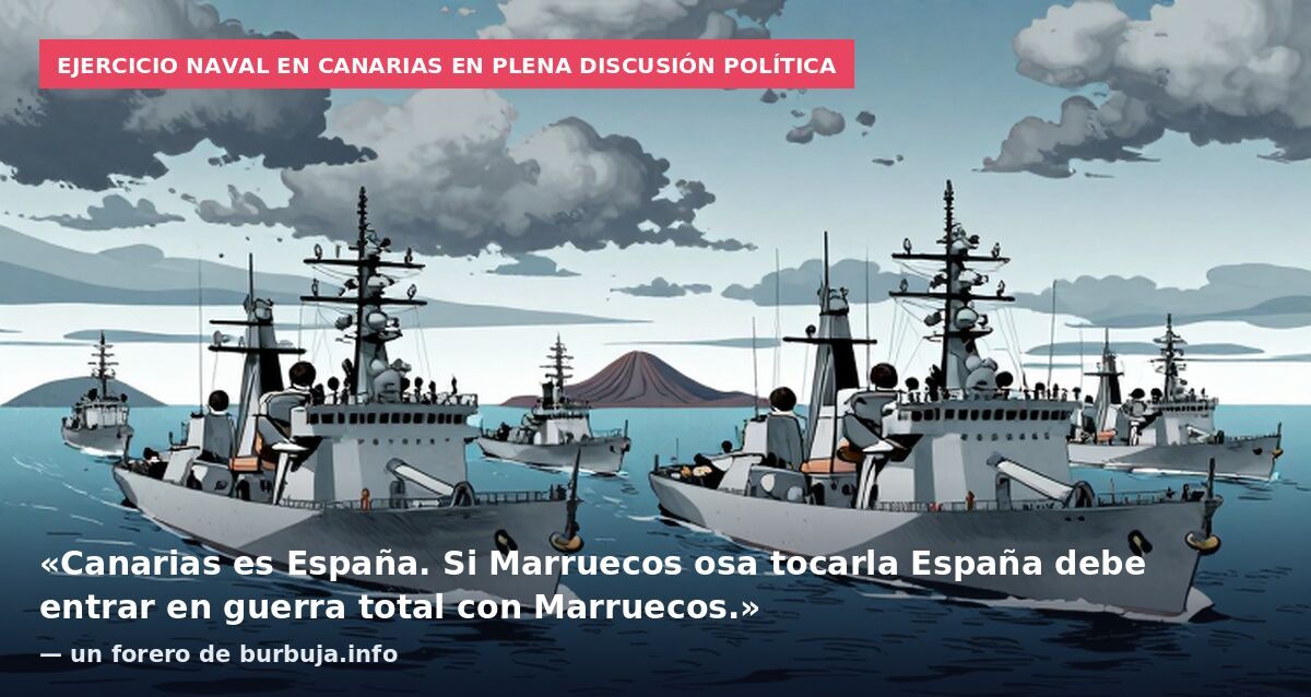 Ejercicio naval en Canarias en plena discusión política: «Canarias es España. Si Marruecos osa tocarla España debe entrar en guerra total con Marruecos.» — un forero de burbuja.info