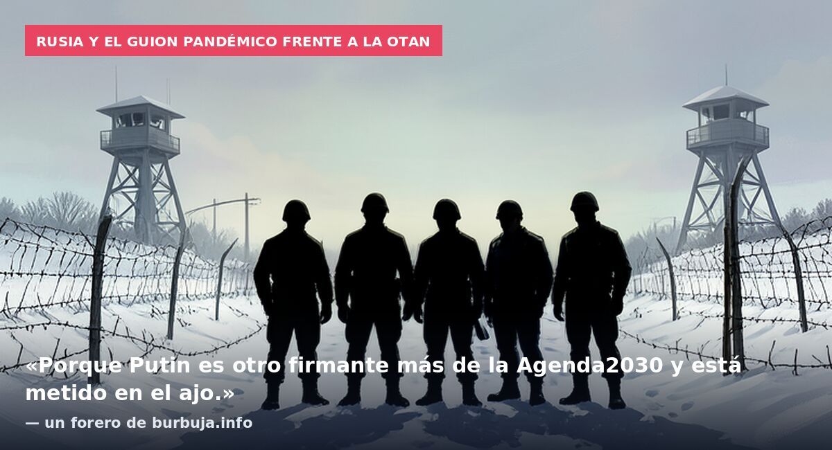 Rusia y el guion pandémico frente a la OTAN: «Porque Putin es otro firmante más de la Agenda2030 y está metido en el ajo.» — un forero de burbuja.info