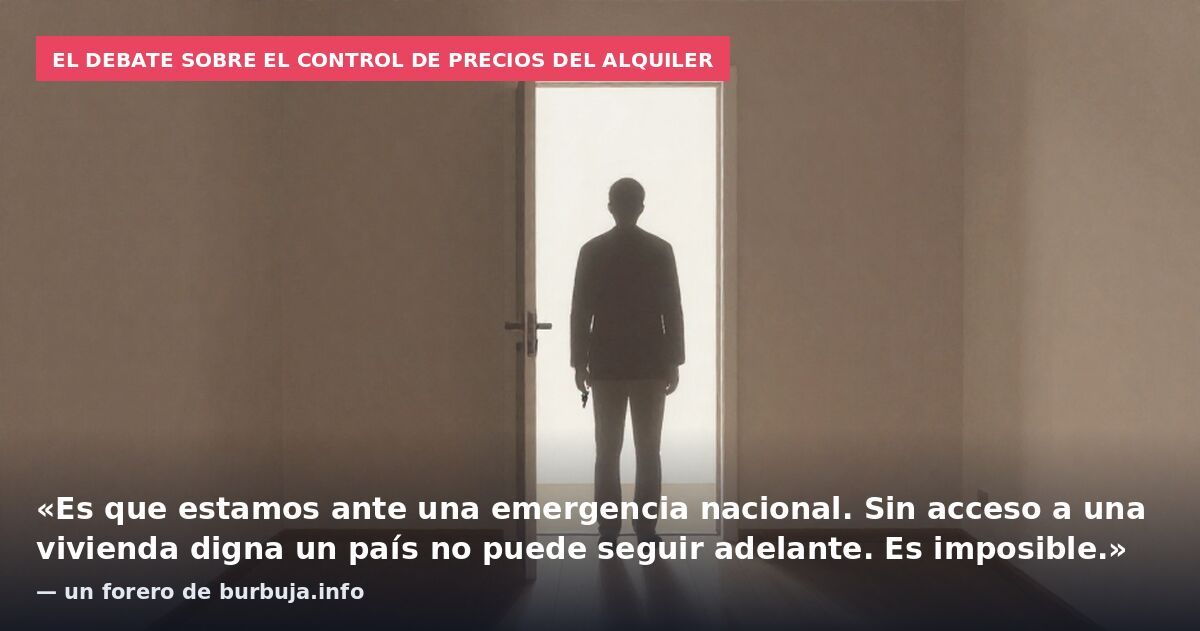 El debate sobre el control de precios del alquiler: «Es que estamos ante una emergencia nacional. Sin acceso a una vivienda digna un país no puede seguir adelante. Es imposible.» — un forero de burbuja.info