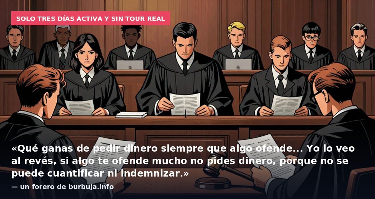Solo tres días activa y sin tour real: «Qué ganas de pedir dinero siempre que algo ofende... Yo lo veo al revés, si algo te ofende mucho no pides dinero, porque no se puede cuantificar ni indemnizar.» — un forero de burbuja.info