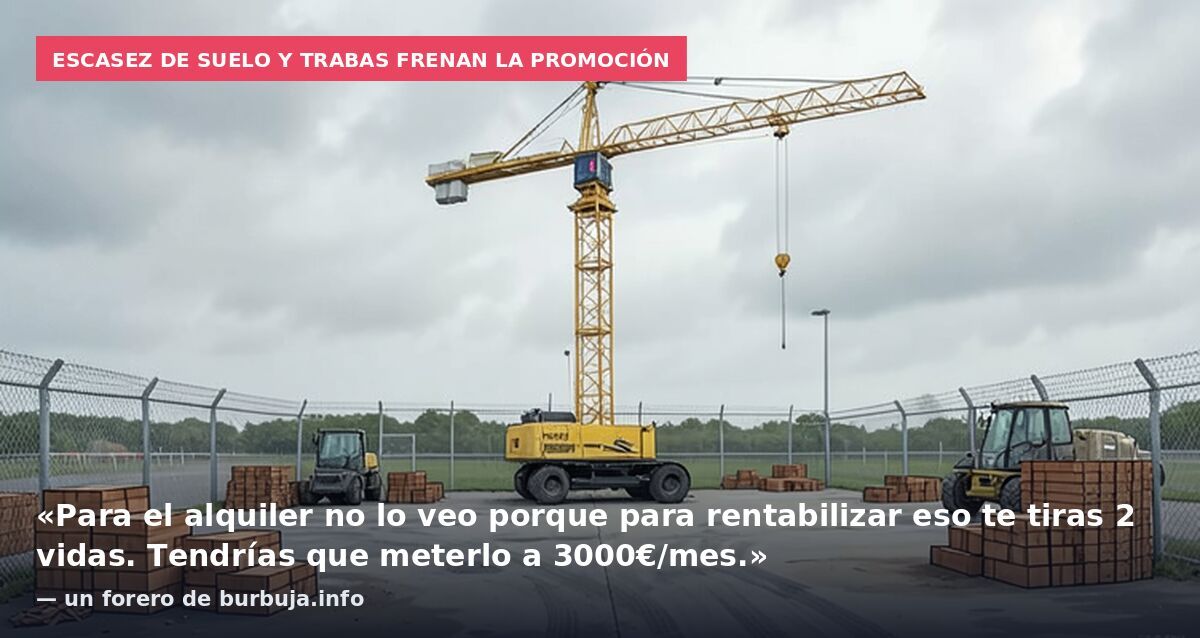 Escasez de suelo y trabas frenan la promoción: «Para el alquiler no lo veo porque para rentabilizar eso te tiras 2 vidas. Tendrías que meterlo a 3000€/mes.» — un forero de burbuja.info