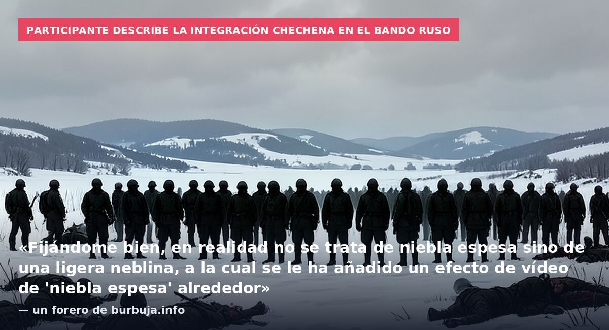 Participante describe la integración chechena en el bando ruso: «Fijándome bien, en realidad no se trata de niebla espesa sino de una ligera neblina, a la cual se le ha añadido un efecto de vídeo de 'niebla espesa' alrededor» — un forero de burbuja.i