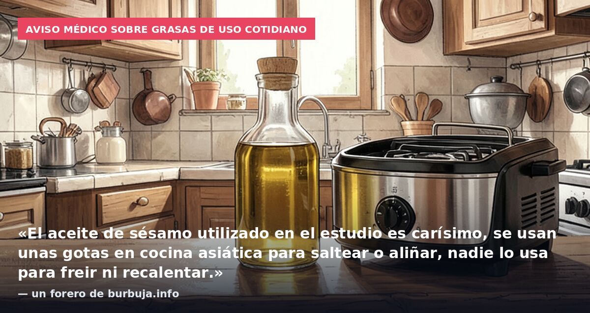 Aviso médico sobre grasas de uso cotidiano: «El aceite de sésamo utilizado en el estudio es carísimo, se usan unas gotas en cocina asiática para saltear o aliñar, nadie lo usa para freir ni recalentar.» — un forero de burbuja.info
