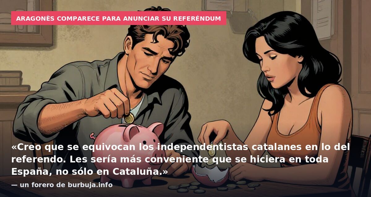 Aragonès comparece para anunciar su referéndum: «Creo que se equivocan los independentistas catalanes en lo del referendo. Les sería más conveniente que se hiciera en toda España, no sólo en Cataluña.» — un forero de burbuja.info