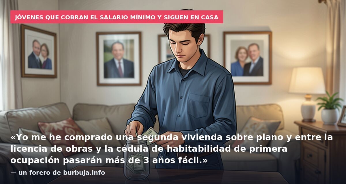 Jóvenes que cobran el salario mínimo y siguen en casa: «Yo me he comprado una segunda vivienda sobre plano y entre la licencia de obras y la cédula de habitabilidad de primera ocupación pasarán más de 3 años fácil.» — un forero de burbuja.info