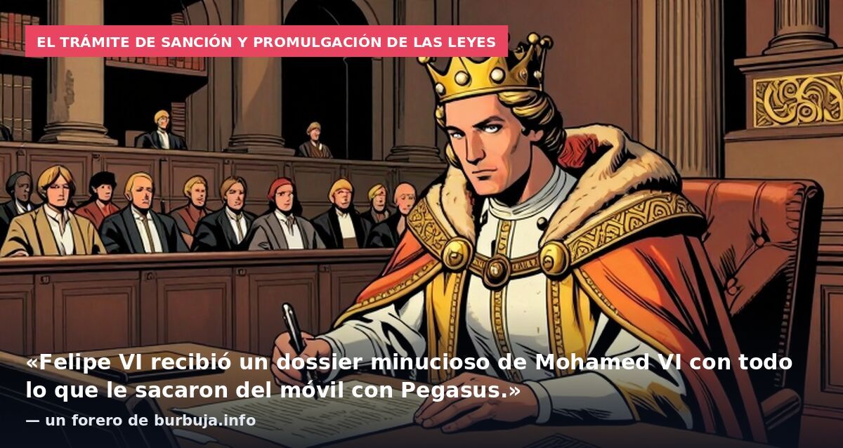 El trámite de sanción y promulgación de las leyes: «Felipe VI recibió un dossier minucioso de Mohamed VI con todo lo que le sacaron del móvil con Pegasus.» — un forero de burbuja.info