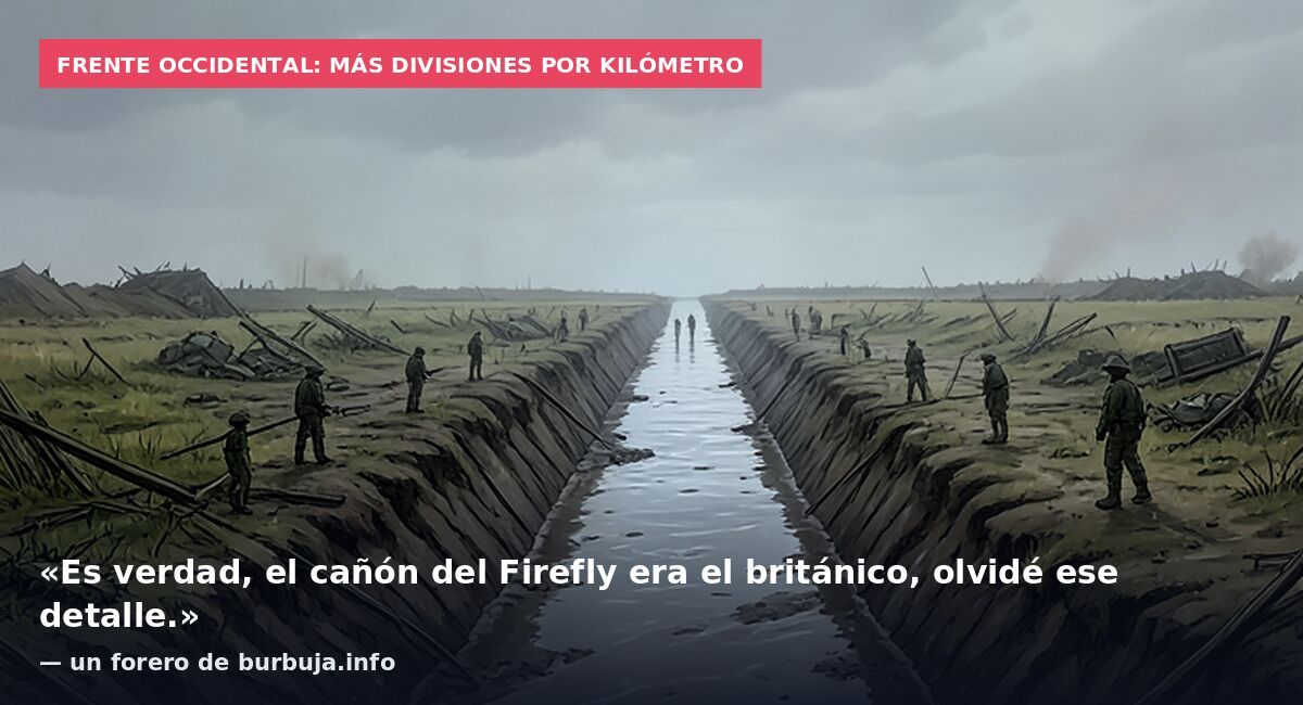 Frente occidental: más divisiones por kilómetro: «Es verdad, el cañón del Firefly era el británico, olvidé ese detalle.» — un forero de burbuja.info