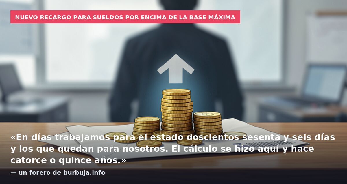 Nuevo recargo para sueldos por encima de la base máxima: «En días trabajamos para el estado doscientos sesenta y seis días y los que quedan para nosotros. El cálculo se hizo aquí y hace catorce o quince años.» — un forero de burbuja.info