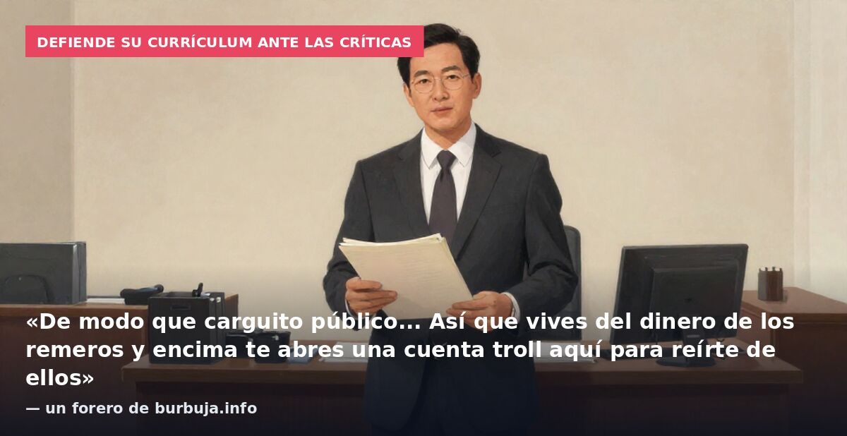 Defiende su currículum ante las críticas: «De modo que carguito público... Así que vives del dinero de los remeros y encima te abres una cuenta troll aquí para reírte de ellos» — un forero de burbuja.info