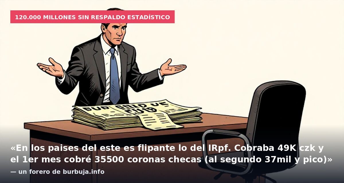 120.000 millones sin respaldo estadístico: «En los paises del este es flipante lo del IRpf. Cobraba 49K czk y el 1er mes cobré 35500 coronas checas (al segundo 37mil y pico)» — un forero de burbuja.info
