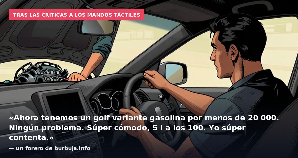 Tras las críticas a los mandos táctiles: «Ahora tenemos un golf variante gasolina por menos de 20 000. Ningún problema. Súper cómodo, 5 l a los 100. Yo súper contenta.» — un forero de burbuja.info