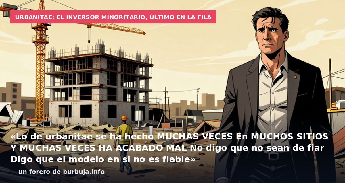 URBANITAE: el inversor minoritario, último en la fila: «Lo de urbanitae se ha hecho MUCHAS VECES En MUCHOS SITIOS Y MUCHAS VECES HA ACABADO MAL No digo que no sean de fiar Digo que el modelo en si no es fiable» — un forero de burbuja.info