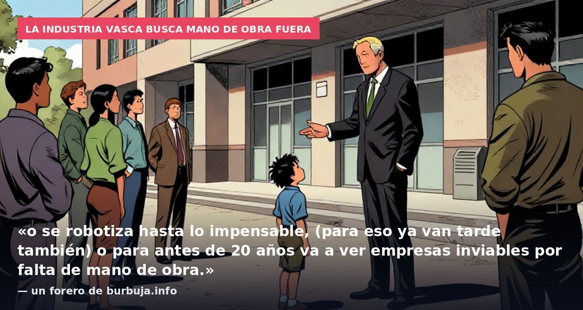 La industria vasca busca mano de obra fuera: «o se robotiza hasta lo impensable, (para eso ya van tarde también) o para antes de 20 años va a ver empresas inviables por falta de mano de obra.» — un forero de burbuja.info