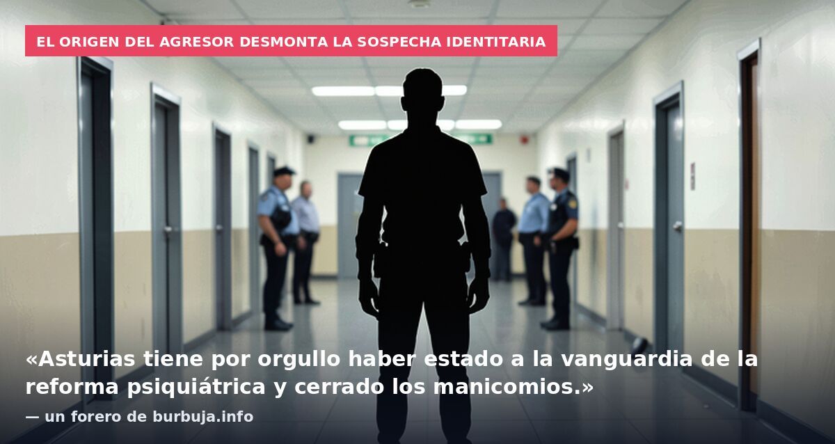 El origen del agresor desmonta la sospecha identitaria: «Asturias tiene por orgullo haber estado a la vanguardia de la reforma psiquiátrica y cerrado los manicomios.» — un forero de burbuja.info
