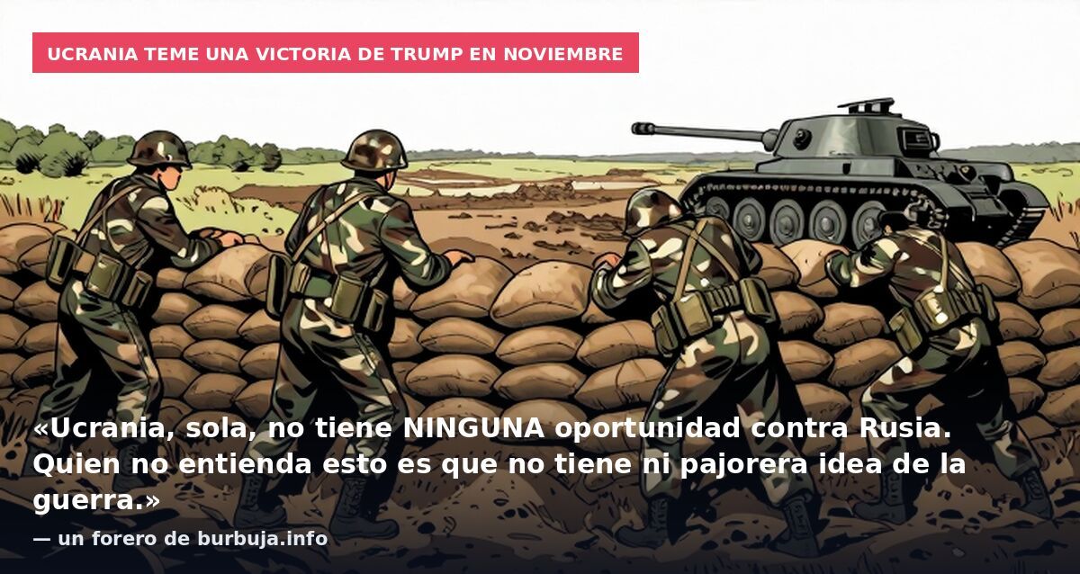 Ucrania teme una victoria de Trump en noviembre: «Ucrania, sola, no tiene NINGUNA oportunidad contra Rusia. Quien no entienda esto es que no tiene ni pajorera idea de la guerra.» — un forero de burbuja.info
