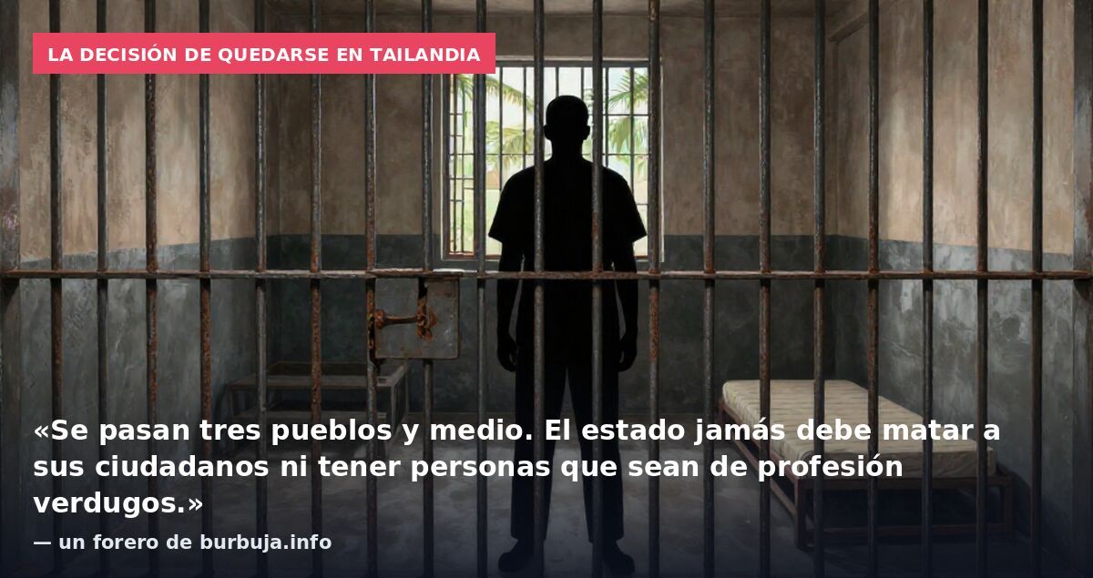 La decisión de quedarse en Tailandia: «Se pasan tres pueblos y medio. El estado jamás debe matar a sus ciudadanos ni tener personas que sean de profesión verdugos.» — un forero de burbuja.info