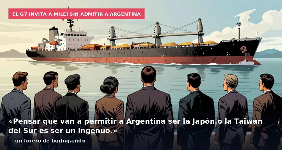 El G7 invita a Milei sin admitir a Argentina: «Pensar que van a permitir a Argentina ser la Japón o la Taiwan del Sur es ser un ingenuo.» — un forero de burbuja.info