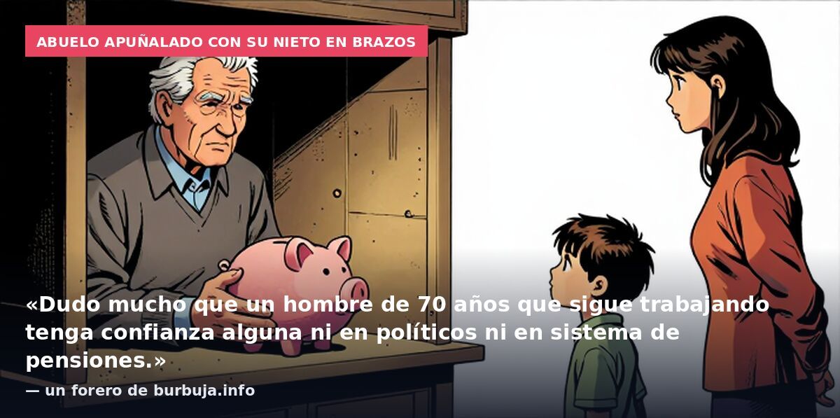 Abuelo apuñalado con su nieto en brazos: «Dudo mucho que un hombre de 70 años que sigue trabajando tenga confianza alguna ni en políticos ni en sistema de pensiones.» — un forero de burbuja.info