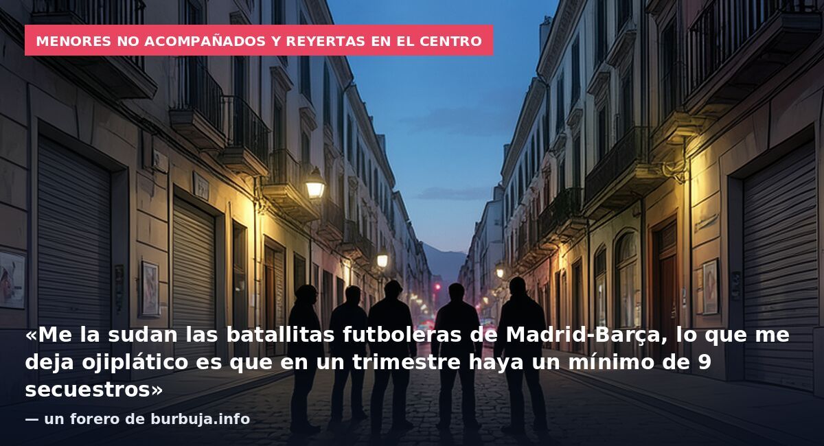 Menores no acompañados y reyertas en el centro: «Me la sudan las batallitas futboleras de Madrid-Barça, lo que me deja ojiplático es que en un trimestre haya un mínimo de 9 secuestros» — un forero de burbuja.info