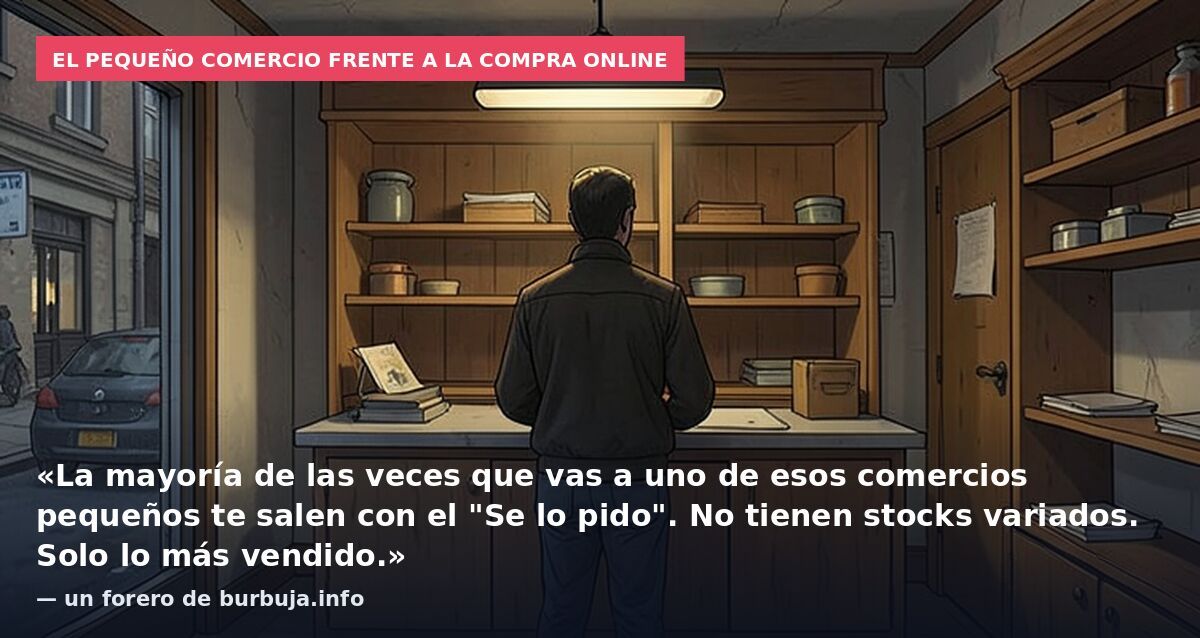 El pequeño comercio frente a la compra online: «La mayoría de las veces que vas a uno de esos comercios pequeños te salen con el "Se lo pido". No tienen stocks variados. Solo lo más vendido.» — un forero de burbuja.info