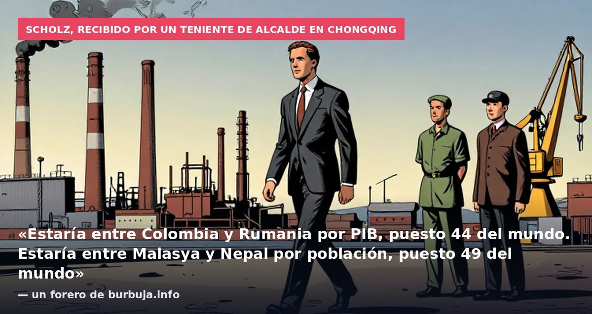 Scholz, recibido por un teniente de alcalde en Chongqing: «Estaría entre Colombia y Rumania por PIB, puesto 44 del mundo. Estaría entre Malasya y Nepal por población, puesto 49 del mundo» — un forero de burbuja.info