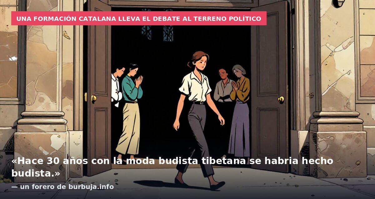 Una formación catalana lleva el debate al terreno político: «Hace 30 años con la moda budista tibetana se habria hecho budista.» — un forero de burbuja.info