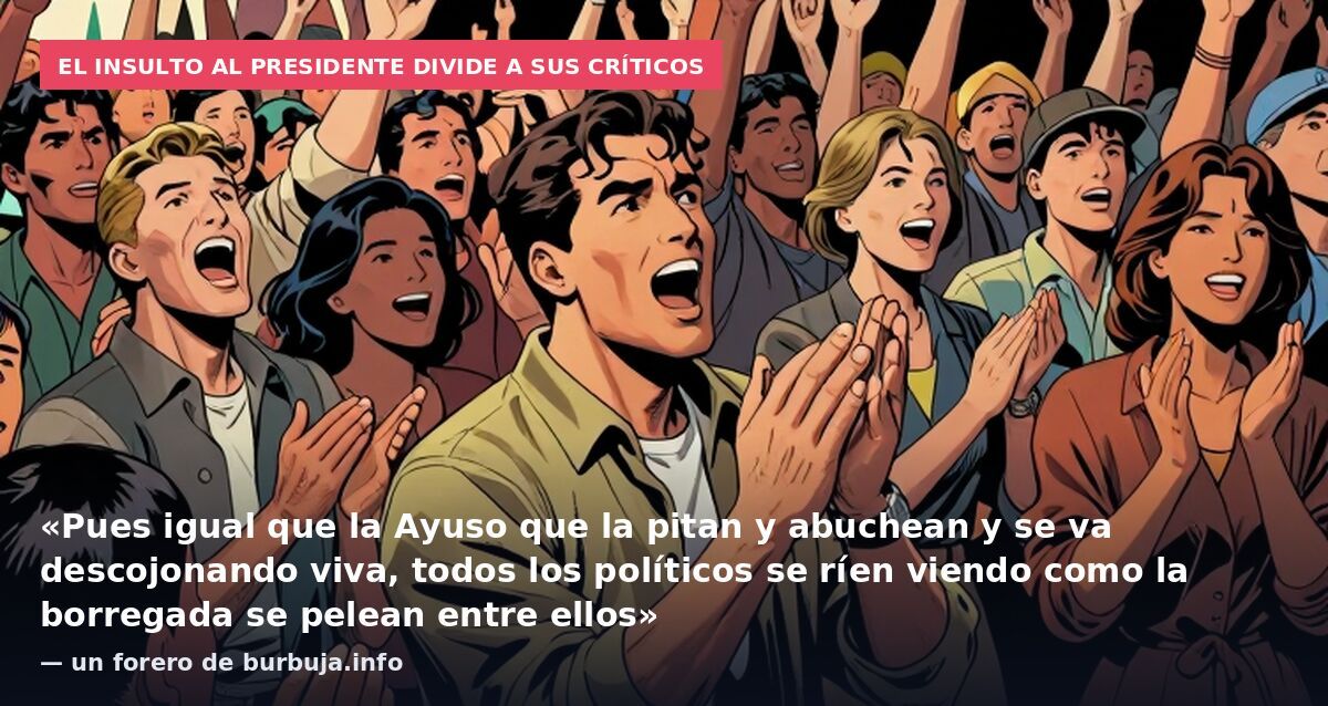 El insulto al presidente divide a sus críticos: «Pues igual que la Ayuso que la pitan y abuchean y se va descojonando viva, todos los políticos se ríen viendo como la borregada se pelean entre ellos» — un forero de burbuja.info