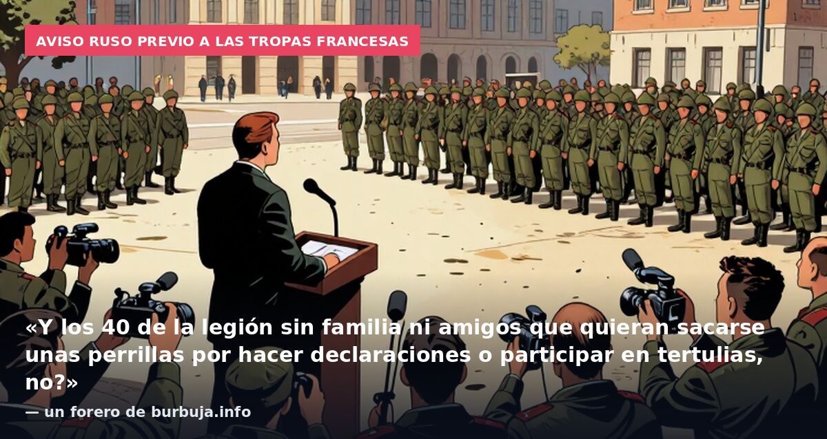 Aviso ruso previo a las tropas francesas: «Y los 40 de la legión sin familia ni amigos que quieran sacarse unas perrillas por hacer declaraciones o participar en tertulias, no?» — un forero de burbuja.info