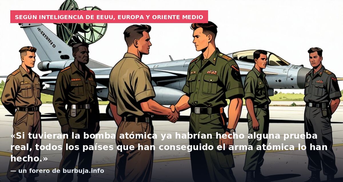 Según inteligencia de EEUU, Europa y Oriente Medio: «Si tuvieran la bomba atómica ya habrían hecho alguna prueba real, todos los países que han conseguido el arma atómica lo han hecho.» — un forero de burbuja.info