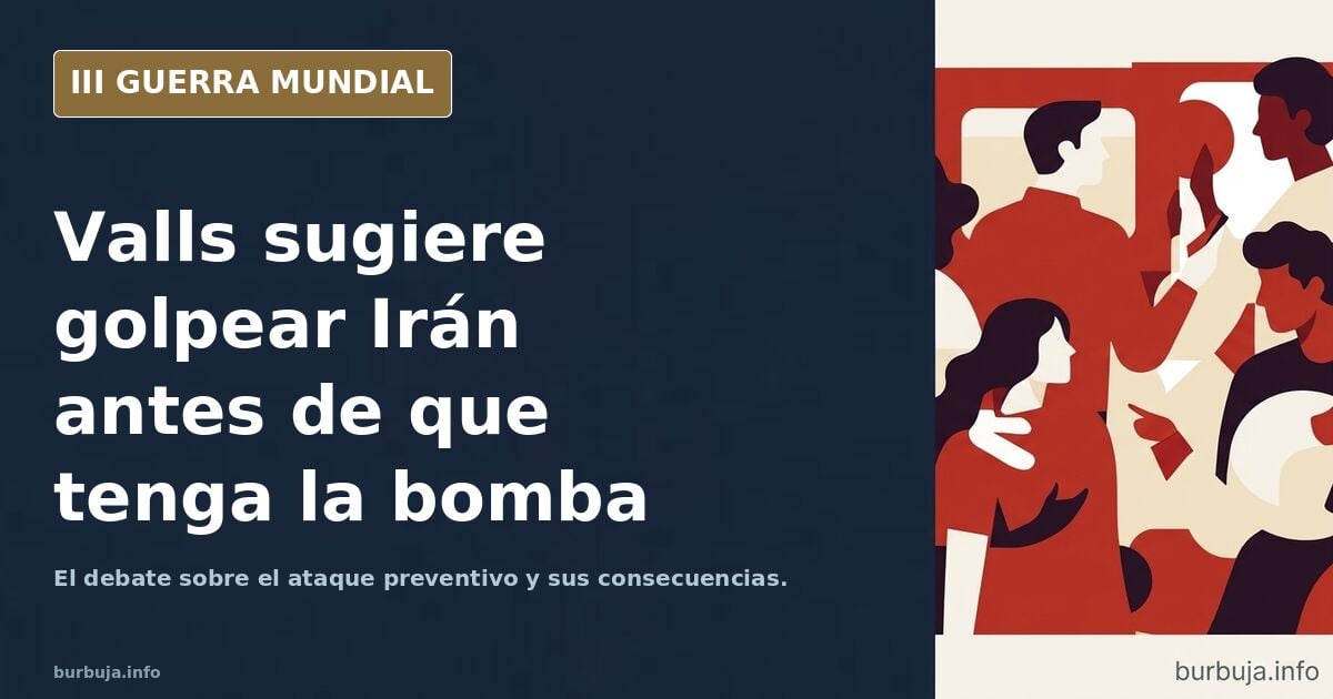 Valls plantea golpear Irán antes de que tenga la bomba atómica
