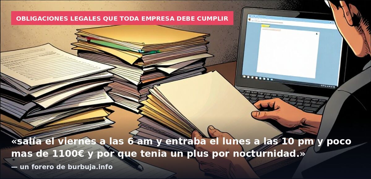 Obligaciones legales que toda empresa debe cumplir: «salía el viernes a las 6 am y entraba el lunes a las 10 pm y poco mas de 1100€ y por que tenia un plus por nocturnidad.» — un forero de burbuja.info