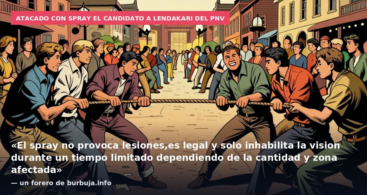 Atacado con spray el candidato a lendakari del PNV: «El spray no provoca lesiones,es legal y solo inhabilita la vision durante un tiempo limitado dependiendo de la cantidad y zona afectada» — un forero de burbuja.info