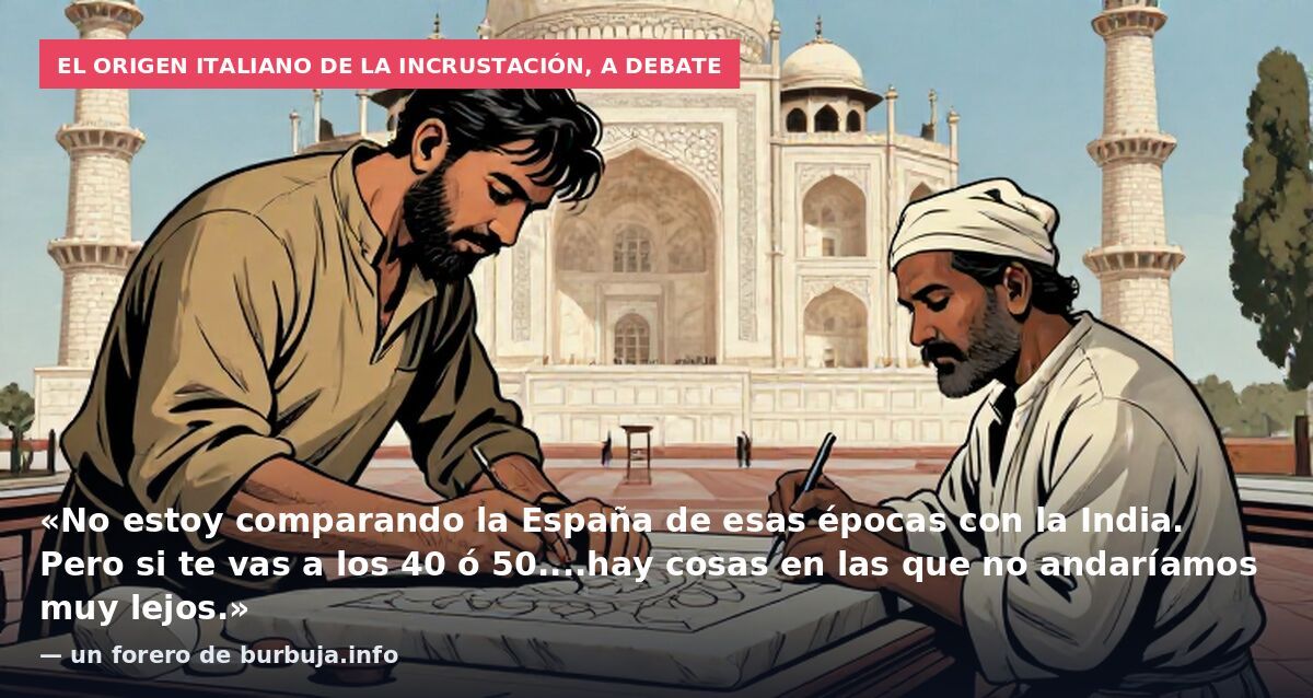 El origen italiano de la incrustación, a debate: «No estoy comparando la España de esas épocas con la India. Pero si te vas a los 40 ó 50....hay cosas en las que no andaríamos muy lejos.» — un forero de burbuja.info