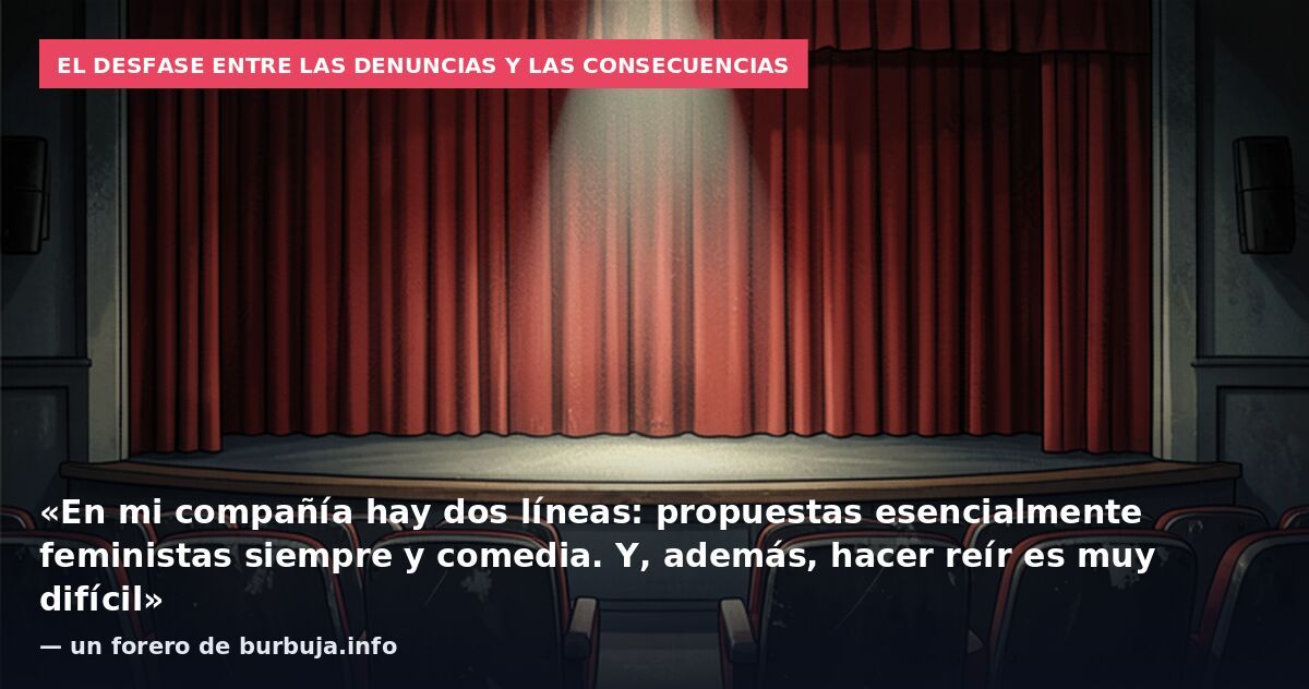 El desfase entre las denuncias y las consecuencias: «En mi compañía hay dos líneas: propuestas esencialmente feministas siempre y comedia. Y, además, hacer reír es muy difícil» — un forero de burbuja.info